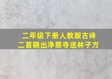 二年级下册人教版古诗二首晓出净慈寺送林子方