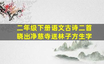 二年级下册语文古诗二首晓出净慈寺送林子方生字