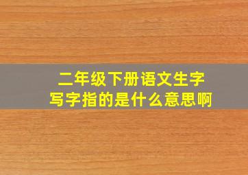 二年级下册语文生字写字指的是什么意思啊