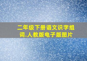 二年级下册语文识字组词.人教版电子版图片