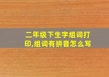 二年级下生字组词打印,组词有拼音怎么写