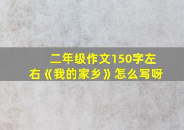 二年级作文150字左右《我的家乡》怎么写呀