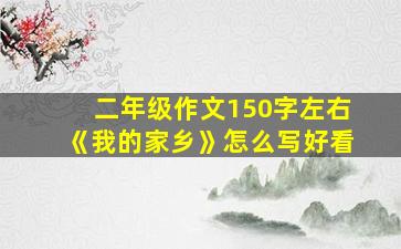 二年级作文150字左右《我的家乡》怎么写好看