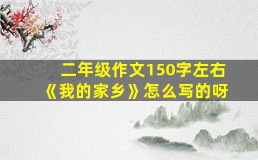 二年级作文150字左右《我的家乡》怎么写的呀