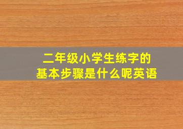 二年级小学生练字的基本步骤是什么呢英语