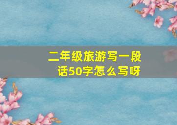 二年级旅游写一段话50字怎么写呀