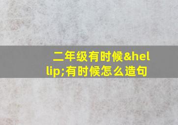 二年级有时候…有时候怎么造句