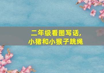 二年级看图写话,小猪和小猴子跳绳