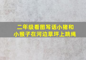 二年级看图写话小猪和小猴子在河边草坪上跳绳