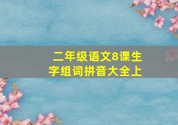 二年级语文8课生字组词拼音大全上