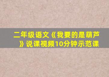 二年级语文《我要的是葫芦》说课视频10分钟示范课