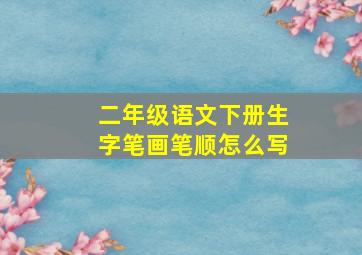 二年级语文下册生字笔画笔顺怎么写