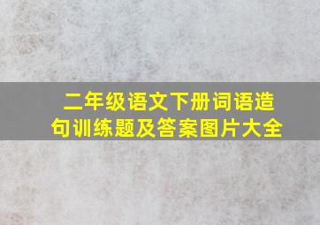 二年级语文下册词语造句训练题及答案图片大全