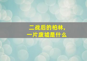 二战后的柏林,一片废墟是什么