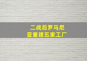 二战后罗马尼亚重建五家工厂