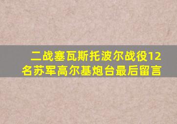 二战塞瓦斯托波尔战役12名苏军高尔基炮台最后留言