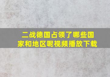 二战德国占领了哪些国家和地区呢视频播放下载