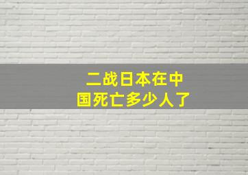 二战日本在中国死亡多少人了