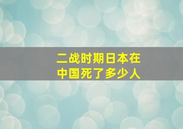 二战时期日本在中国死了多少人