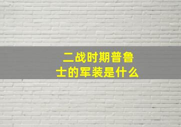 二战时期普鲁士的军装是什么