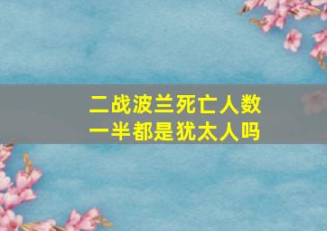 二战波兰死亡人数一半都是犹太人吗