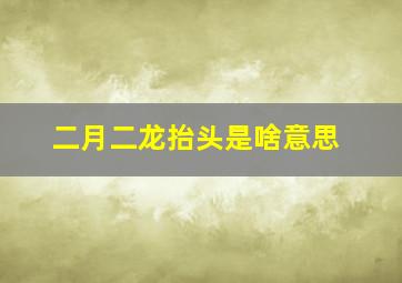 二月二龙抬头是啥意思