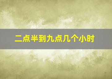 二点半到九点几个小时