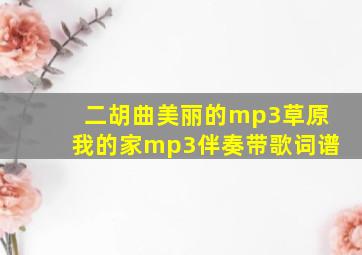 二胡曲美丽的mp3草原我的家mp3伴奏带歌词谱