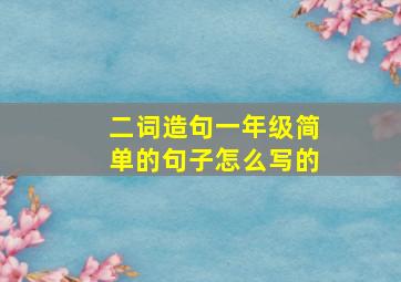 二词造句一年级简单的句子怎么写的