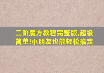 二阶魔方教程完整版,超级简单!小朋友也能轻松搞定