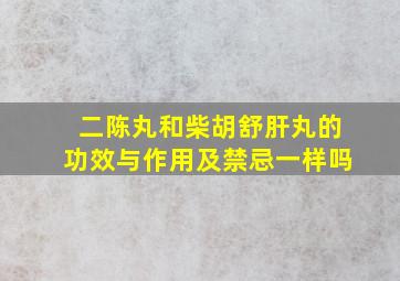 二陈丸和柴胡舒肝丸的功效与作用及禁忌一样吗