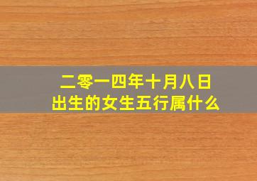 二零一四年十月八日出生的女生五行属什么