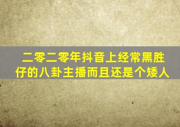 二零二零年抖音上经常黑胜仔的八卦主播而且还是个矮人