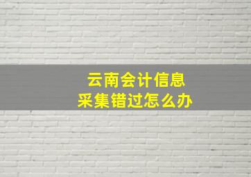 云南会计信息采集错过怎么办