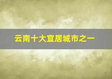 云南十大宜居城市之一