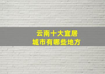 云南十大宜居城市有哪些地方