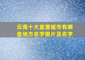 云南十大宜居城市有哪些地方名字图片及名字