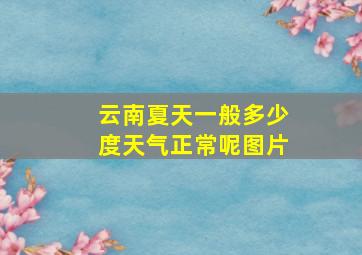 云南夏天一般多少度天气正常呢图片