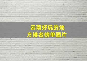 云南好玩的地方排名榜单图片