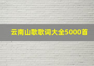 云南山歌歌词大全5000首