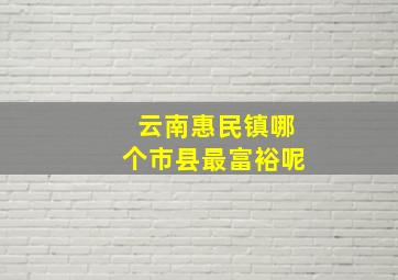 云南惠民镇哪个市县最富裕呢