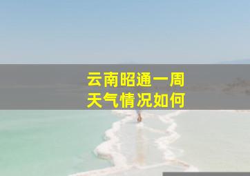 云南昭通一周天气情况如何