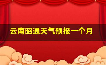 云南昭通天气预报一个月