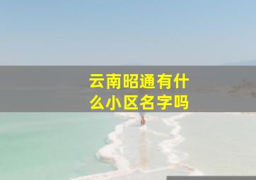 云南昭通有什么小区名字吗