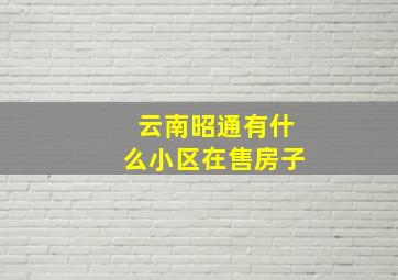 云南昭通有什么小区在售房子