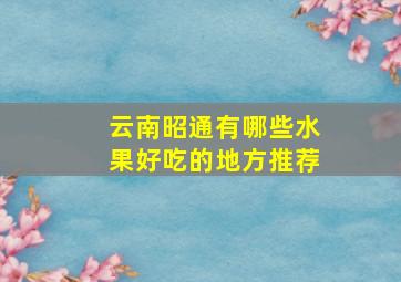 云南昭通有哪些水果好吃的地方推荐