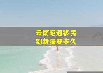 云南昭通移民到新疆要多久