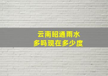 云南昭通雨水多吗现在多少度