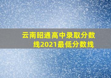 云南昭通高中录取分数线2021最低分数线