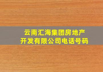 云南汇海集团房地产开发有限公司电话号码